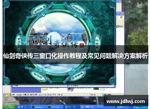 仙剑奇侠传三窗口化操作教程及常见问题解决方案解析